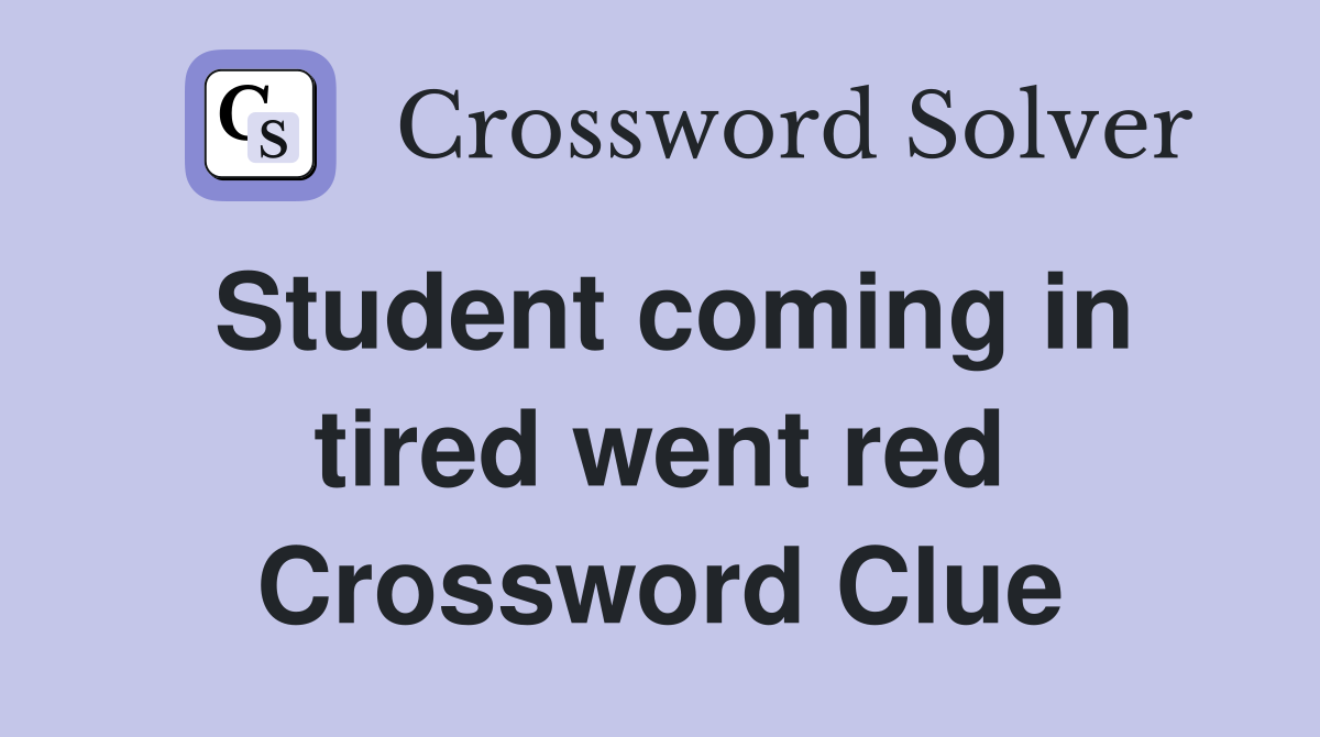 Student coming in tired went red Crossword Clue
