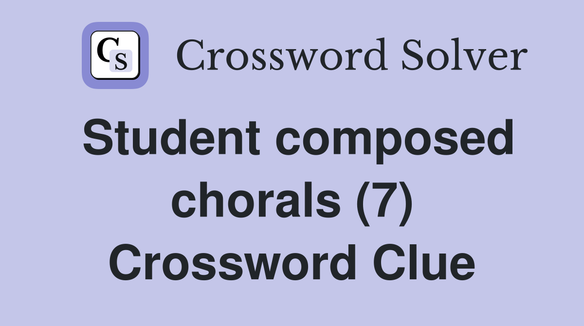 Student composed chorals (7) Crossword Clue