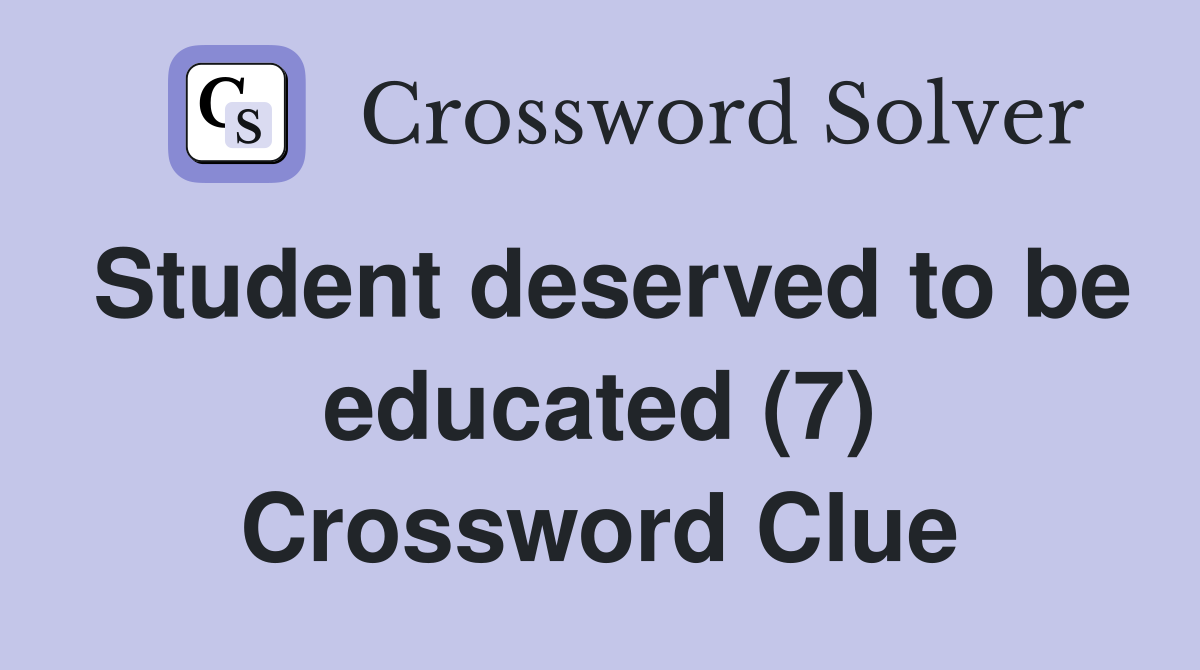 Student deserved to be educated (7) Crossword Clue