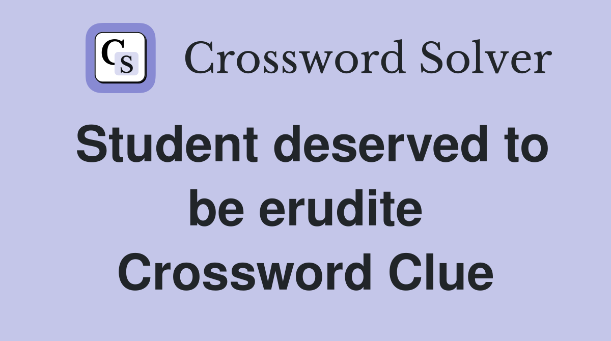 Student deserved to be erudite Crossword Clue