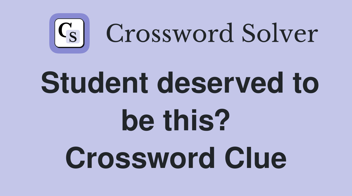 Student deserved to be this? Crossword Clue