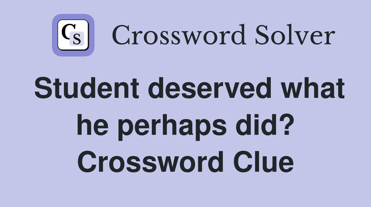 Student deserved what he perhaps did? Crossword Clue