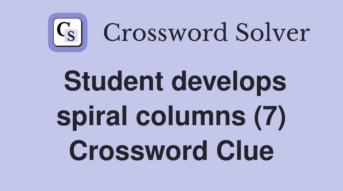 Student develops spiral columns (7) Crossword Clue