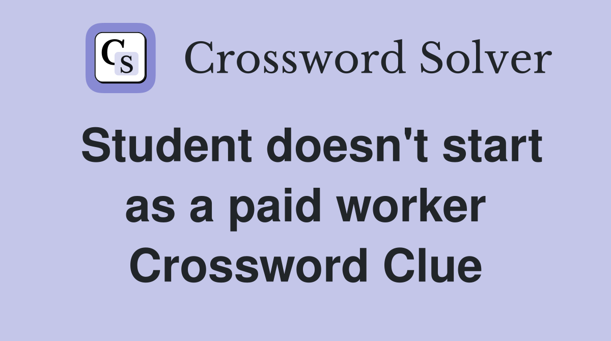 Student doesn't start as a paid worker Crossword Clue