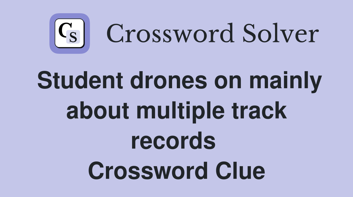 Student drones on mainly about multiple track records  Crossword Clue