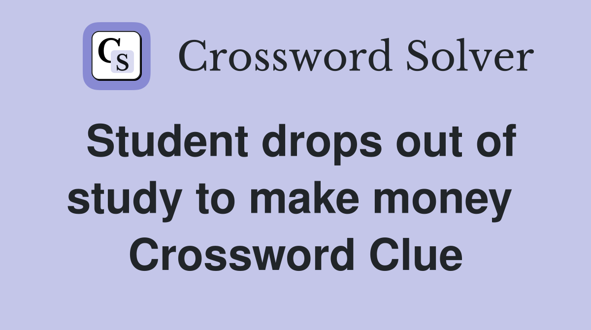 Student drops out of study to make money  Crossword Clue