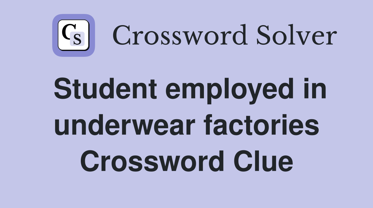 Student employed in underwear factories Crossword Clue