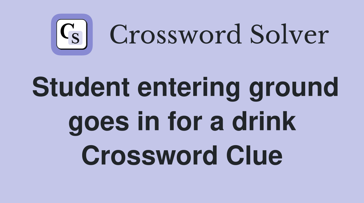 Student entering ground goes in for a drink Crossword Clue