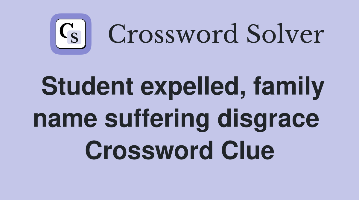 Student expelled, family name suffering disgrace  Crossword Clue