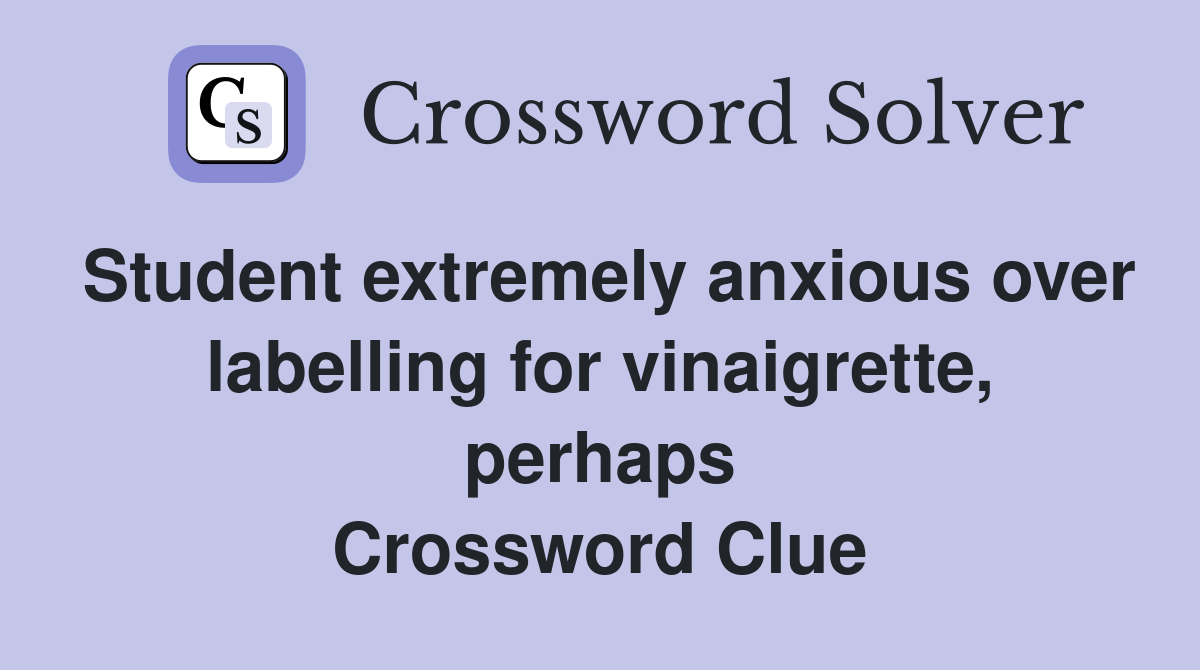 Student extremely anxious over labelling for vinaigrette, perhaps Crossword Clue