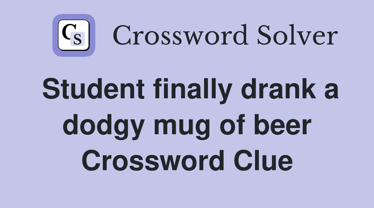 Student finally drank a dodgy mug of beer Crossword Clue