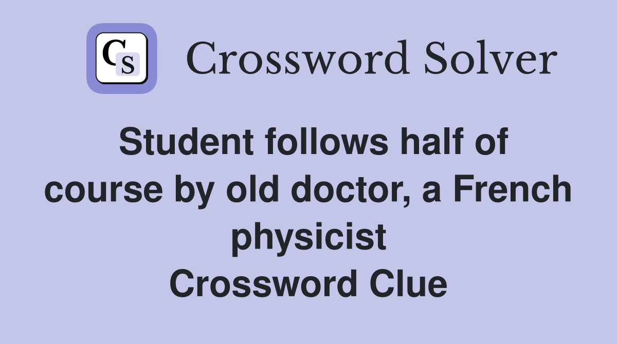 Student follows half of course by old doctor, a French physicist Crossword Clue