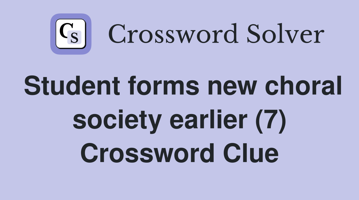 Student forms new choral society earlier (7) Crossword Clue