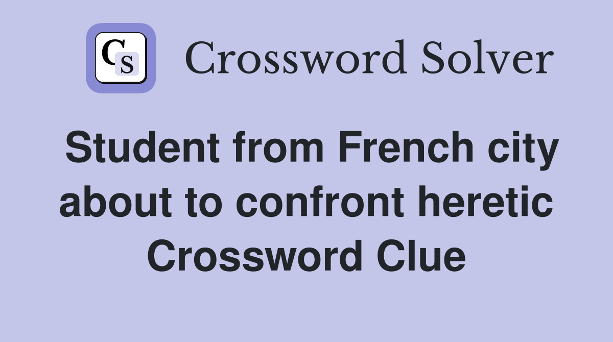 Student from French city about to confront heretic Crossword Clue