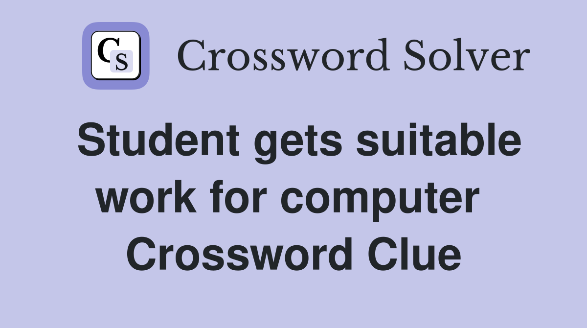 Student gets suitable work for computer  Crossword Clue