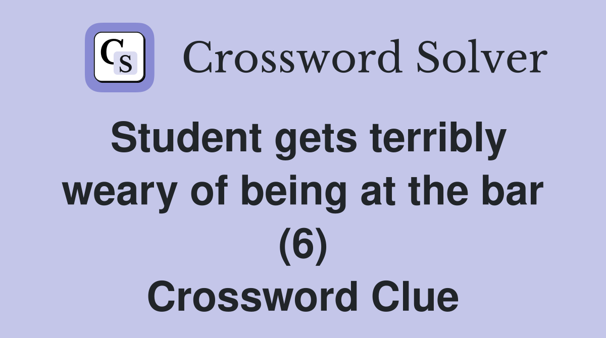 Student gets terribly weary of being at the bar (6) Crossword Clue