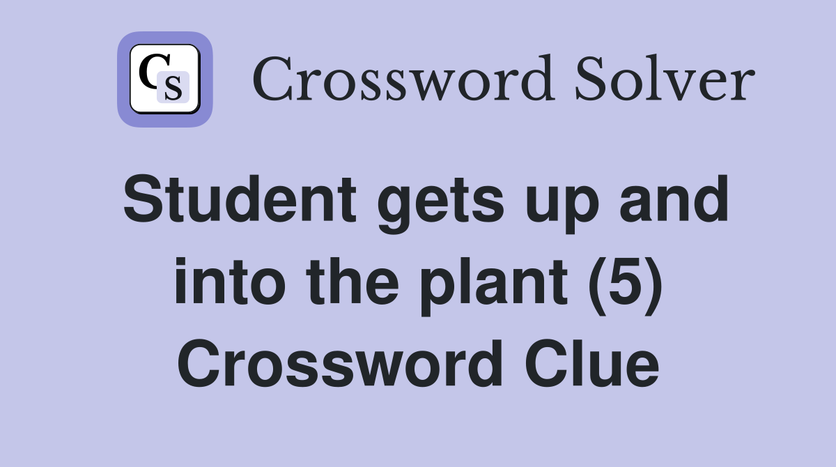 Student gets up and into the plant (5) Crossword Clue
