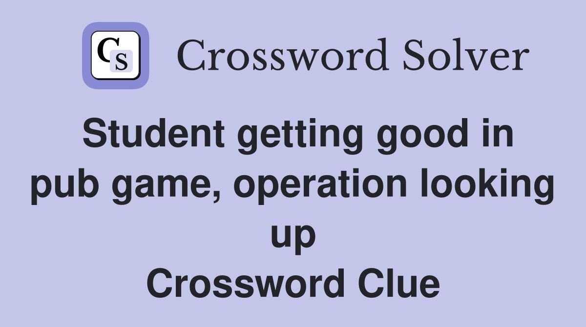 Student getting good in pub game, operation looking up Crossword Clue