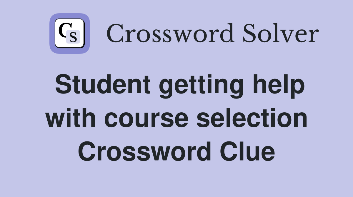 Student getting help with course selection Crossword Clue