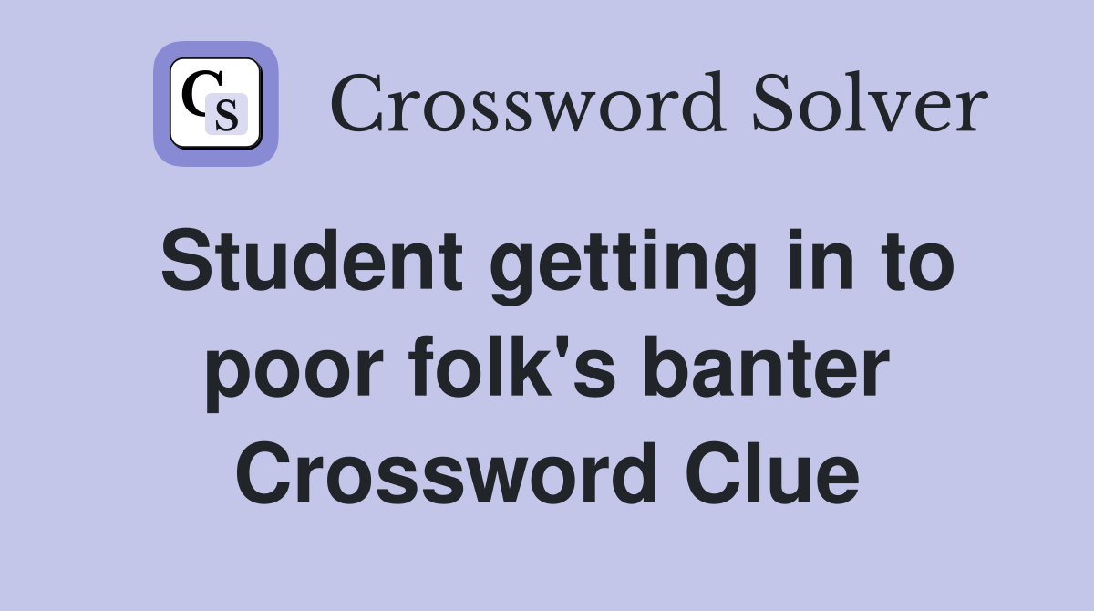 Student getting in to poor folk's banter Crossword Clue