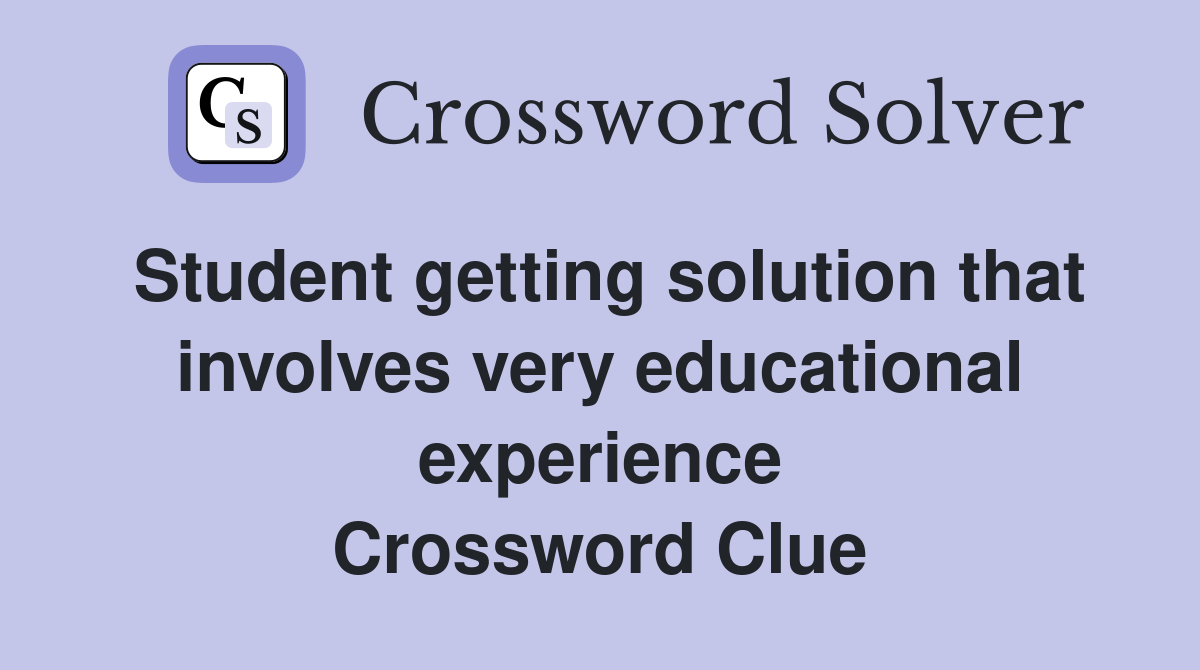Student getting solution that involves very educational experience Crossword Clue