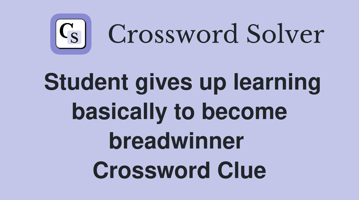 Student gives up learning basically to become breadwinner  Crossword Clue