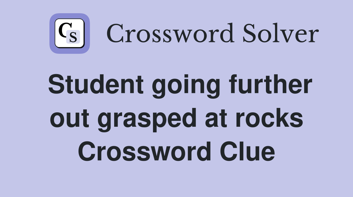 Student going further out grasped at rocks Crossword Clue