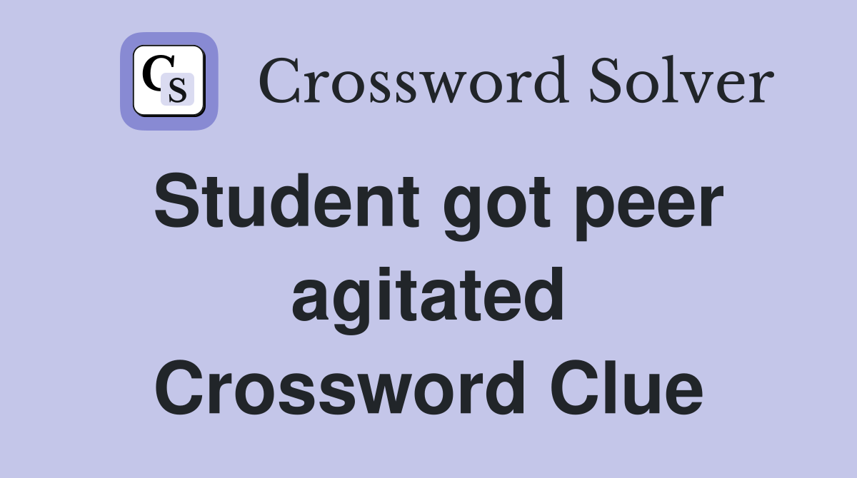 Student got peer agitated Crossword Clue