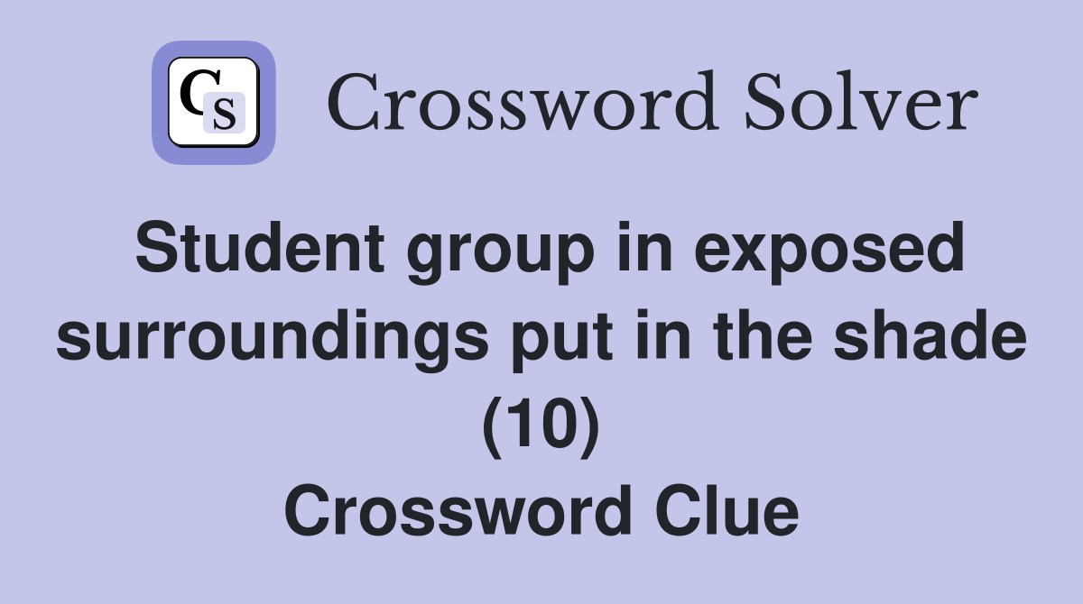 Student group in exposed surroundings put in the shade (10) Crossword Clue