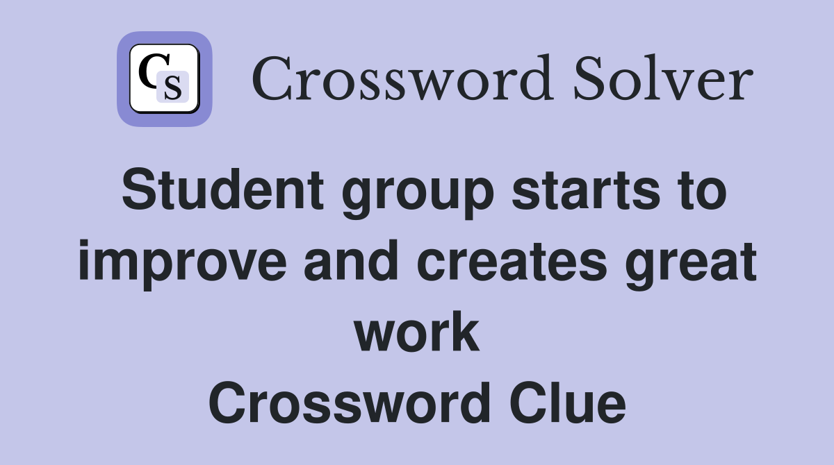 Student group starts to improve and creates great work Crossword Clue