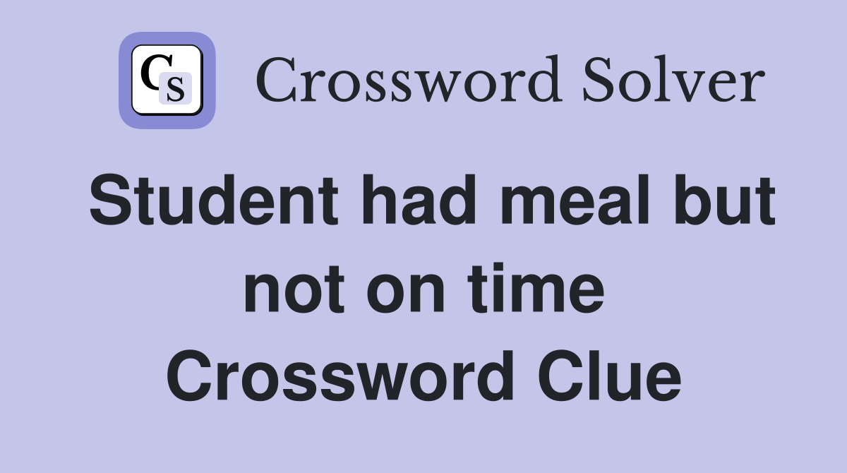 Student had meal but not on time Crossword Clue
