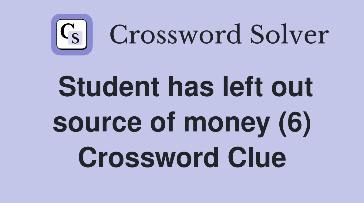 Student has left out source of money (6) Crossword Clue