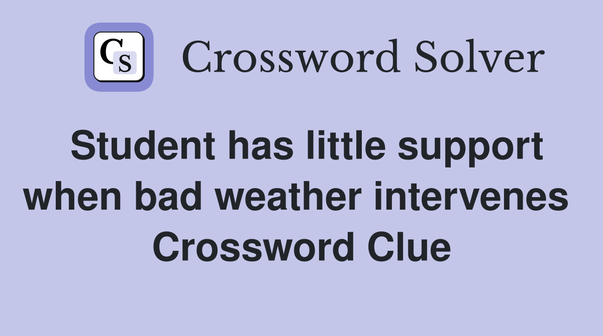 Student has little support when bad weather intervenes  Crossword Clue