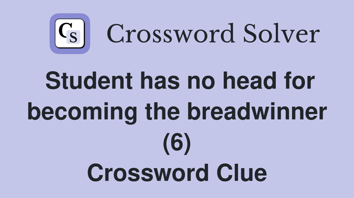 Student has no head for becoming the breadwinner (6) Crossword Clue