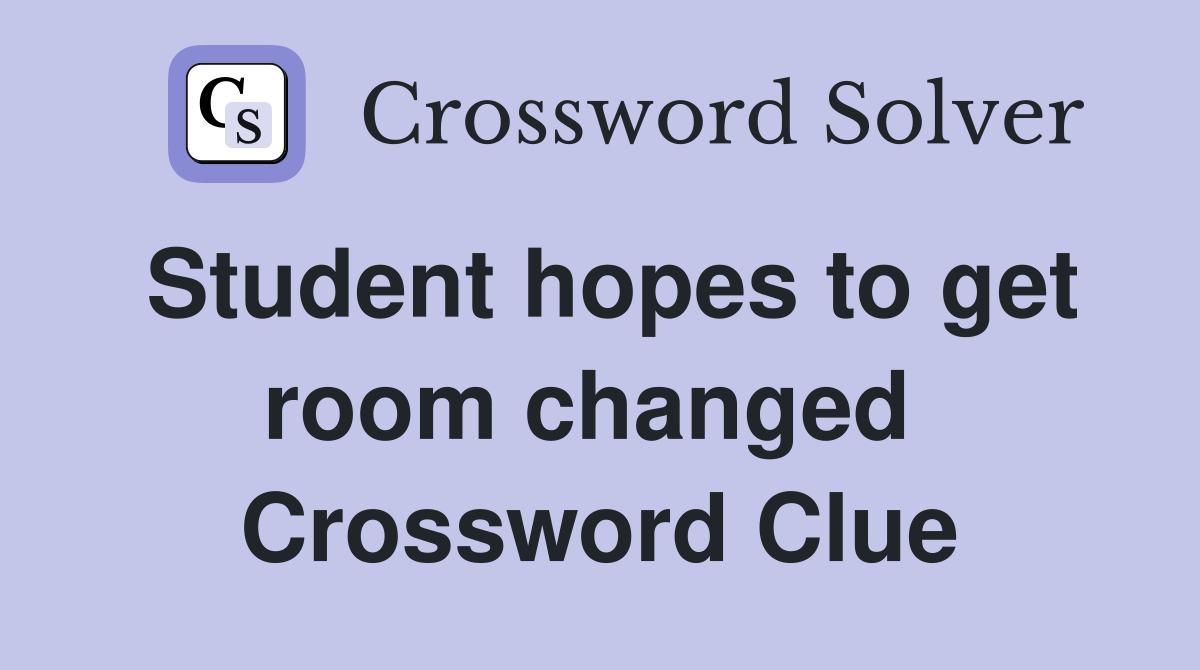 Student hopes to get room changed  Crossword Clue