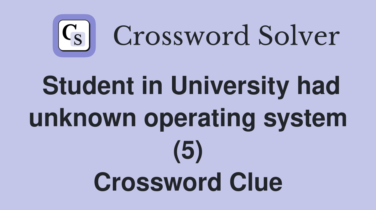 Student in University had unknown operating system (5) Crossword Clue