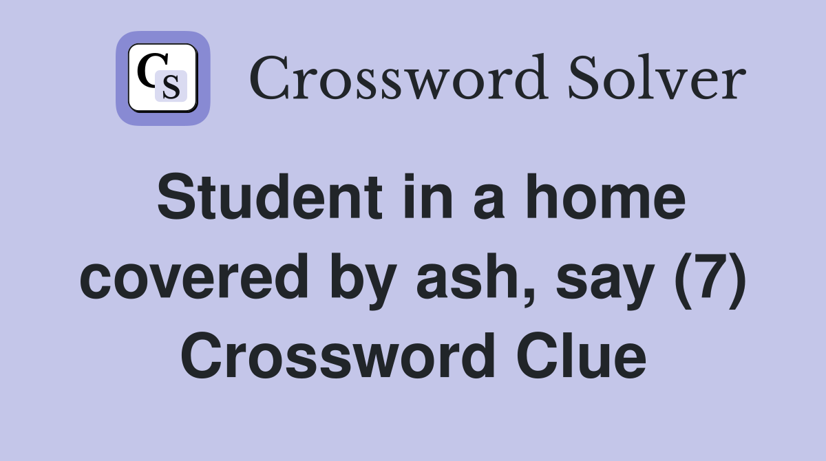 Student in a home covered by ash, say (7) Crossword Clue
