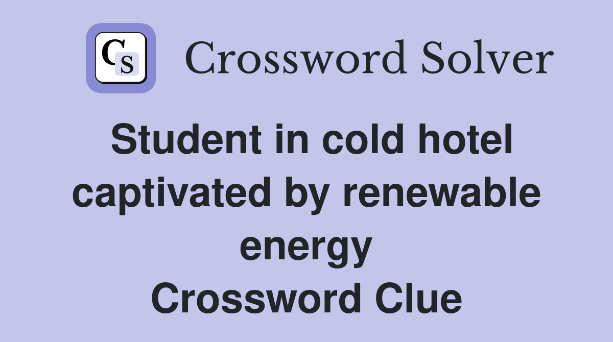 Student in cold hotel captivated by renewable energy Crossword Clue