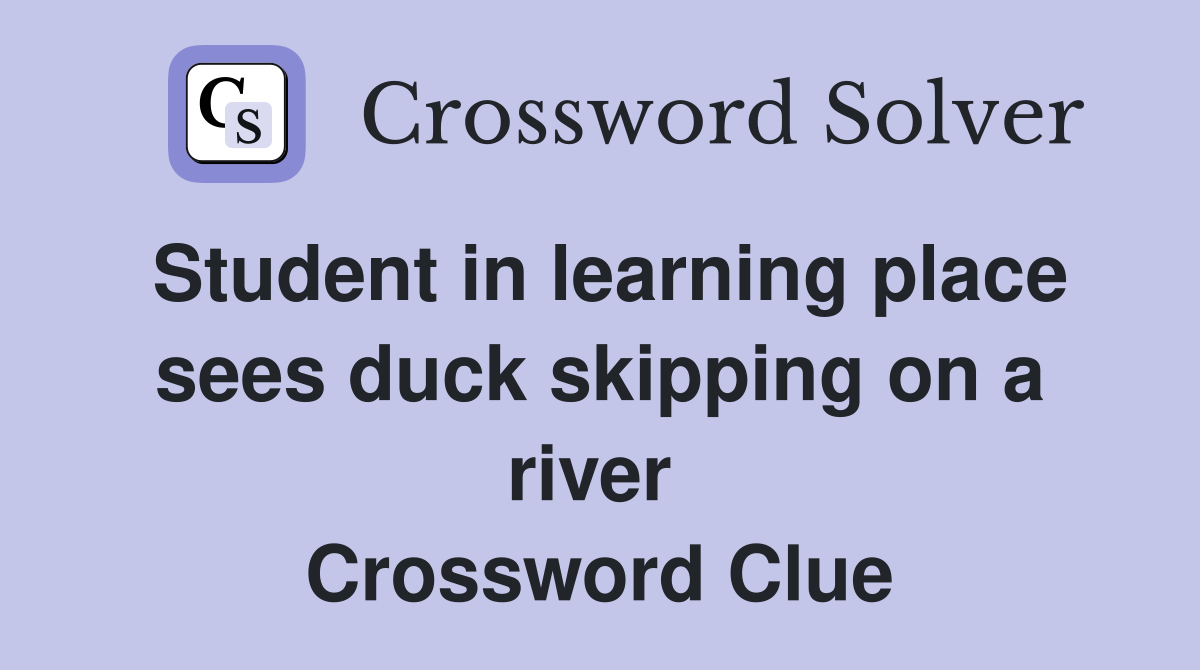 Student in learning place sees duck skipping on a river  Crossword Clue