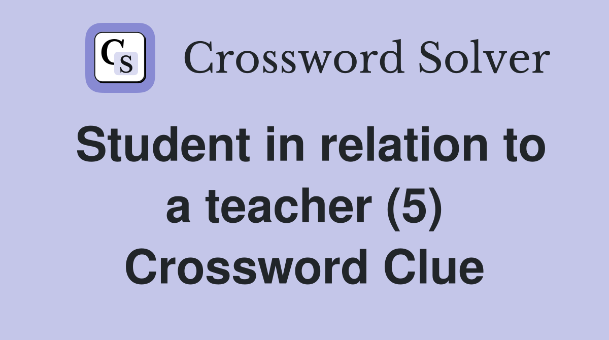 Student in relation to a teacher (5) Crossword Clue