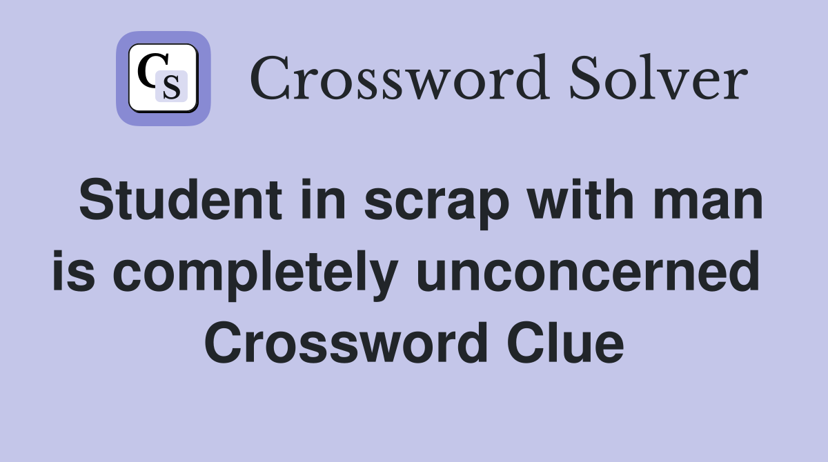 Student in scrap with man is completely unconcerned  Crossword Clue