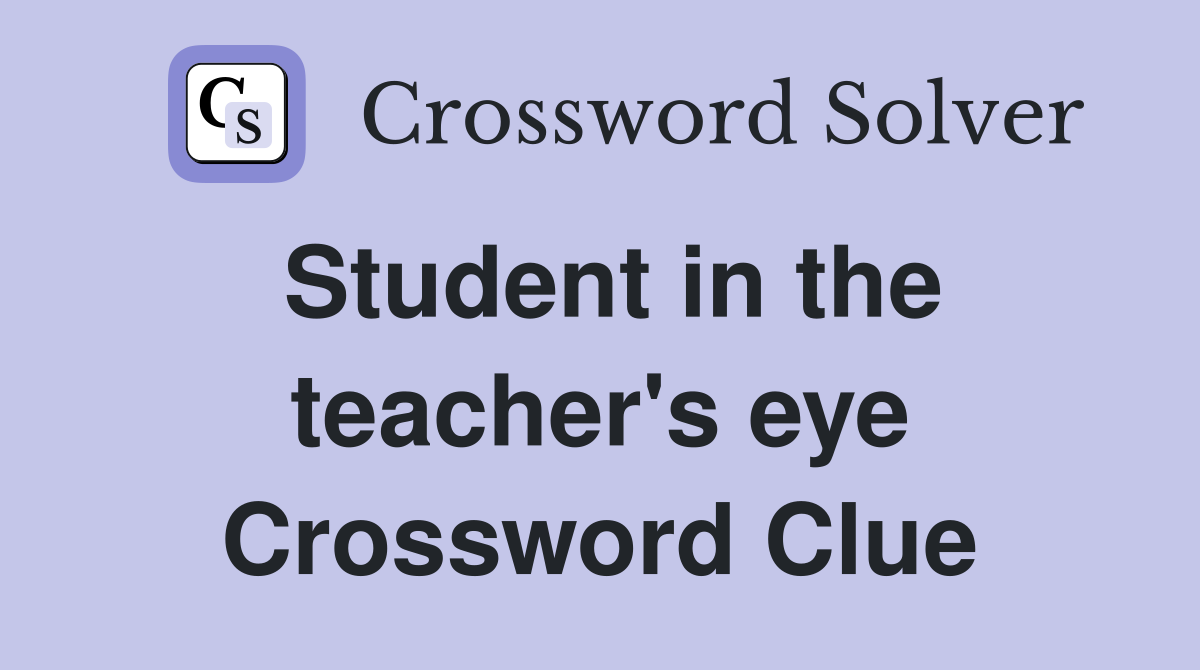 Student in the teacher's eye Crossword Clue