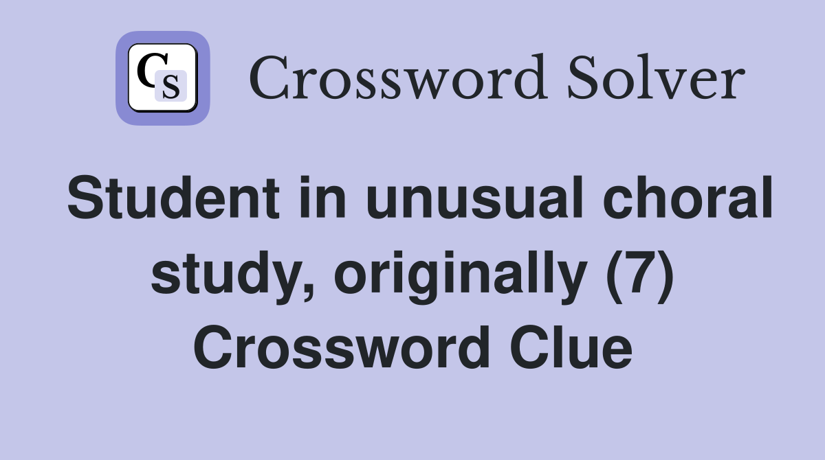 Student in unusual choral study, originally (7) Crossword Clue
