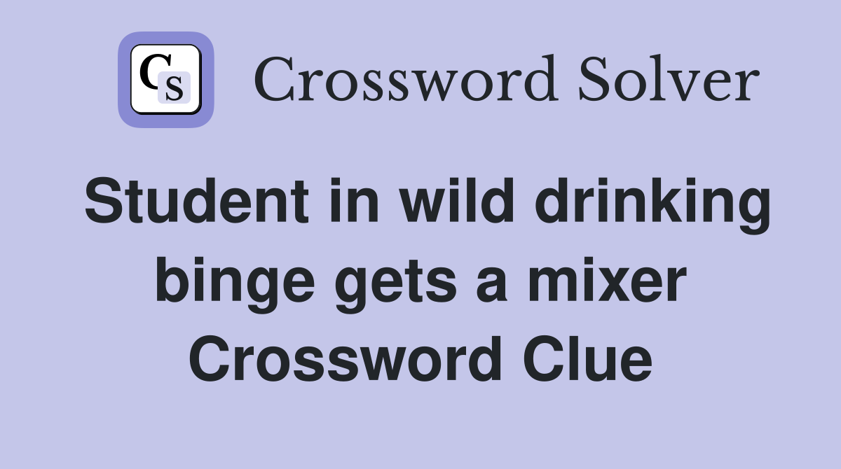 Student in wild drinking binge gets a mixer Crossword Clue