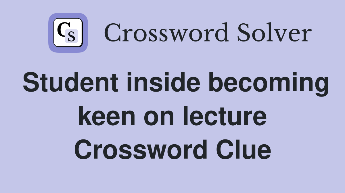 Student inside becoming keen on lecture Crossword Clue