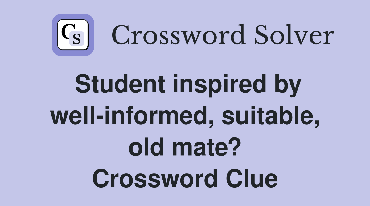 Student inspired by well-informed, suitable, old mate? Crossword Clue
