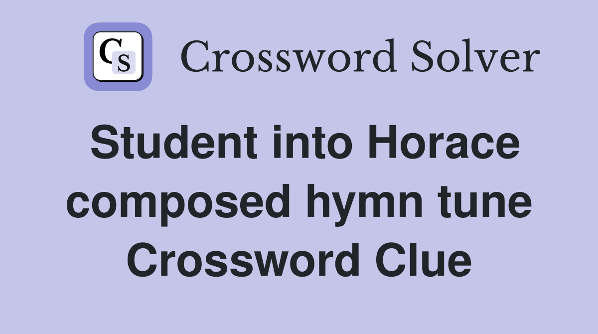 Student into Horace composed hymn tune Crossword Clue