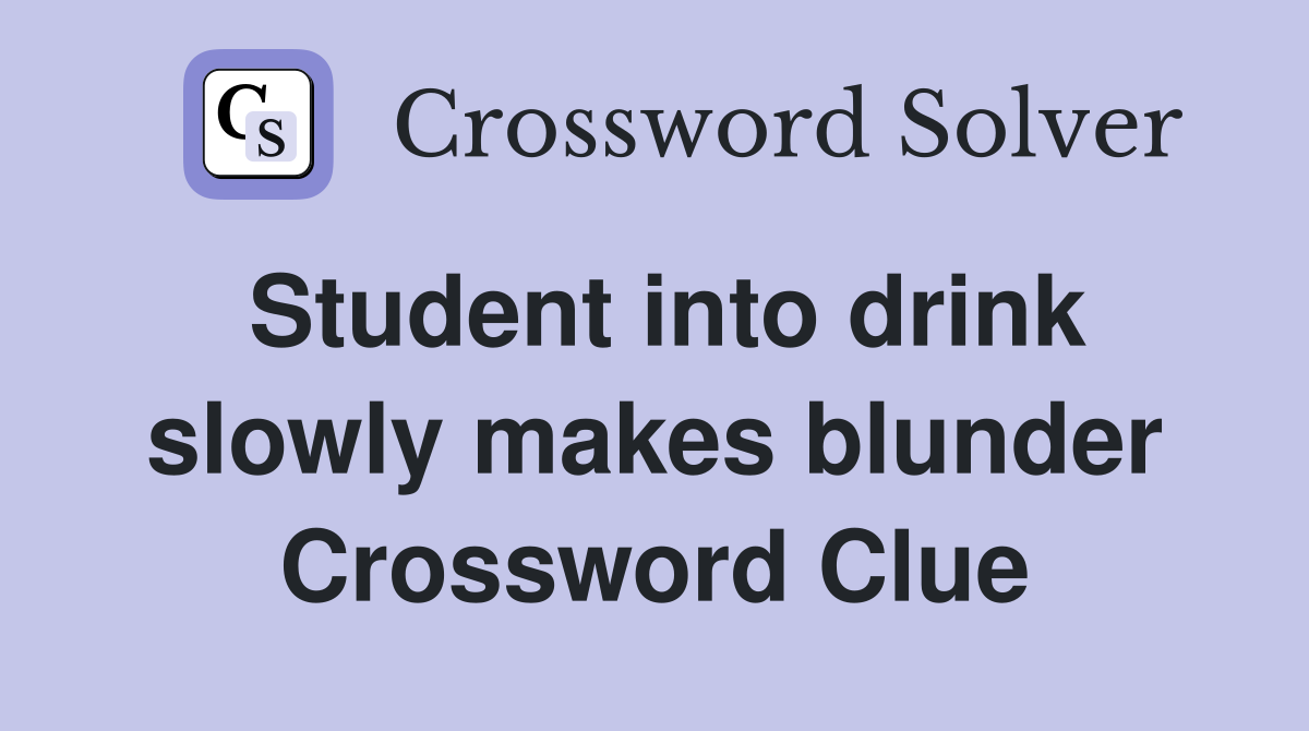 Student into drink slowly makes blunder Crossword Clue