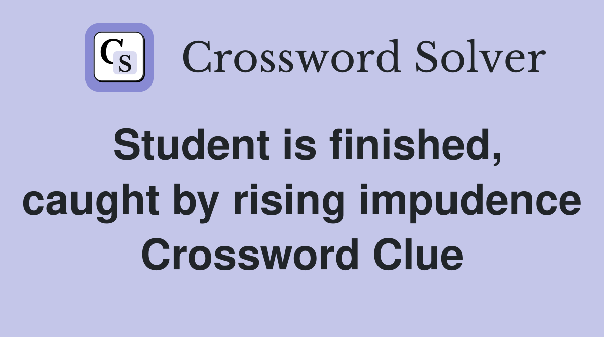 Student is finished, caught by rising impudence Crossword Clue