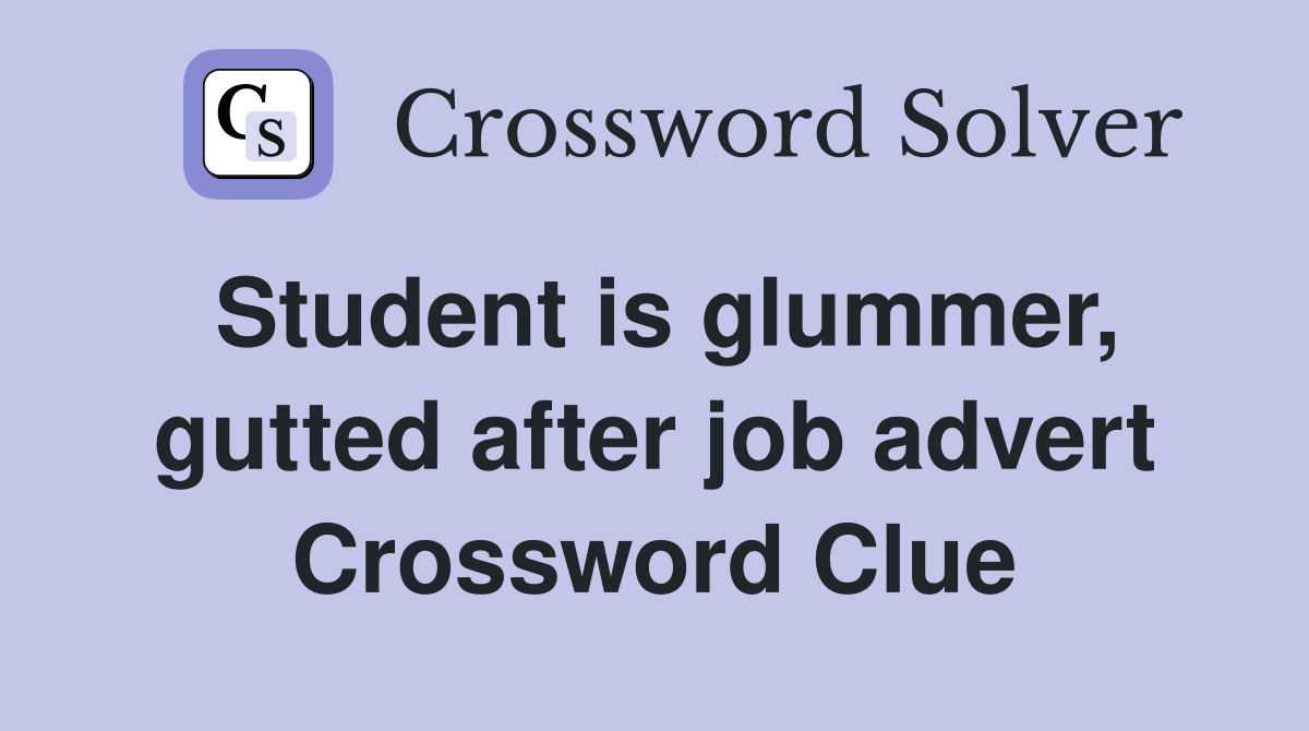 Student is glummer, gutted after job advert Crossword Clue